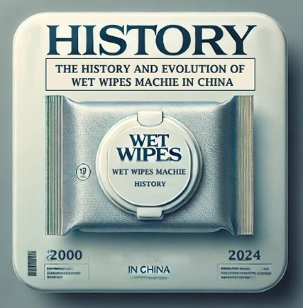 The History and Evolution of Wet Wipes Machines in China 2024